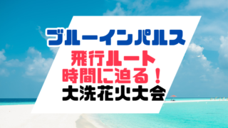 【2025年】大洗花火大会×ブルーインパルス！飛行ルートはどこで飛行時間は？ 