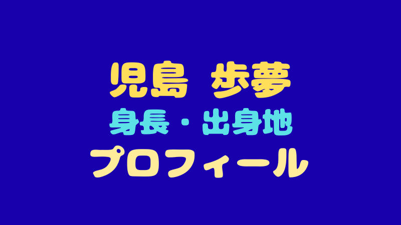 児島歩夢のプロフィール！身長・出身地やファンのリアルな声まとめ 