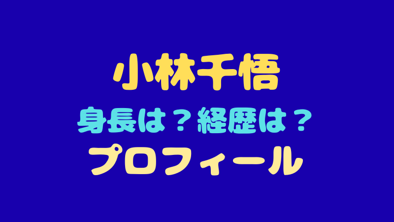 小林千悟のプロフィールは？経歴や身長・年齢などの素顔を徹底解説！ 