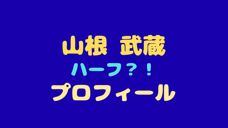 山根武蔵のプロフィール＆経歴！圧倒的ビジュアルとギャップが魅力のハーフイケメン 