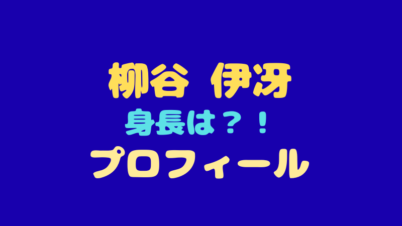 柳谷 伊冴のプロフィール徹底解剖！身長やMBTI、話題の魅力とは？ 