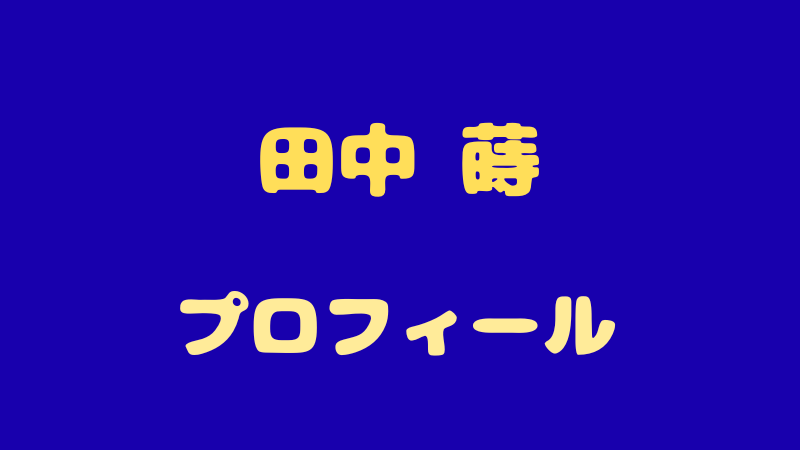【田中 蒔】プロフィールと魅力に迫る！話題のイケメンを徹底解剖 