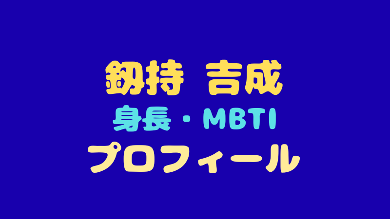 釼持吉成のプロフィール徹底解剖！身長・MBTIから性格や人気の理由まで 