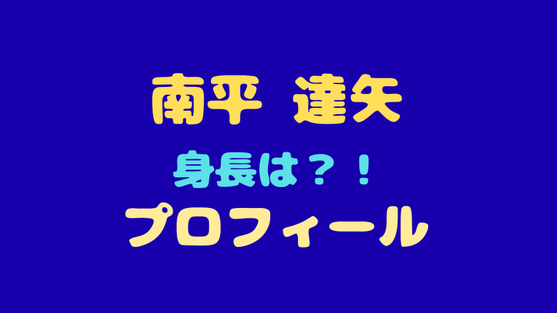 南平達矢のプロフィール・経歴まとめ！高校はどこ？身長やMBTIも徹底解説！ 