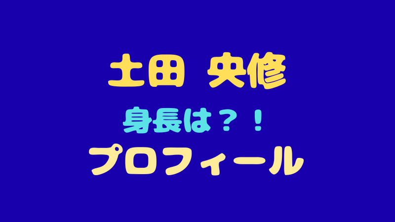 【土田央修】プロフィール徹底解剖！身長・MBTIからボイプラ時代の魅力まで 