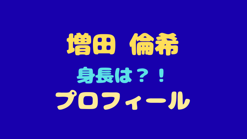増田倫希のプロフィール徹底解剖！身長182cmの魅力とは？ 