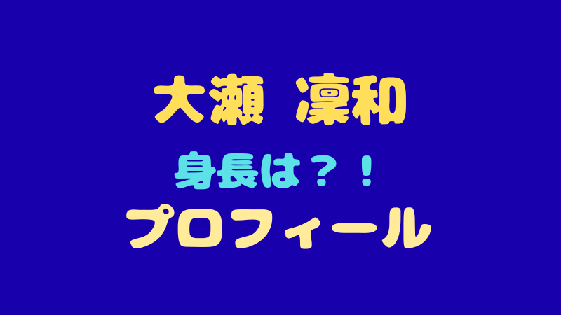 大瀬凜和のプロフィール完全網羅！身長・特技・イケメンすぎる魅力に迫る 