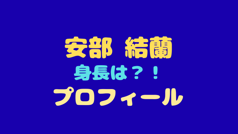 安部結蘭のプロフィール＆身長を徹底解剖！圧倒的センターの魅力に迫る 