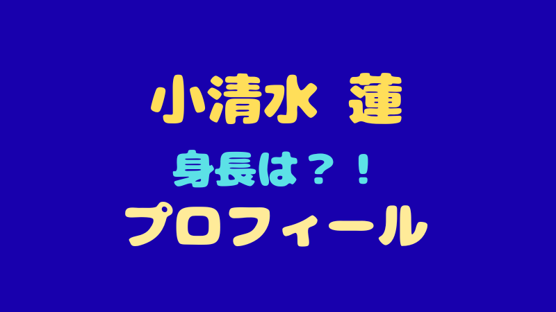小清水 蓮のプロフィールを徹底解剖！身長や出身地、意外な特技とは？ 