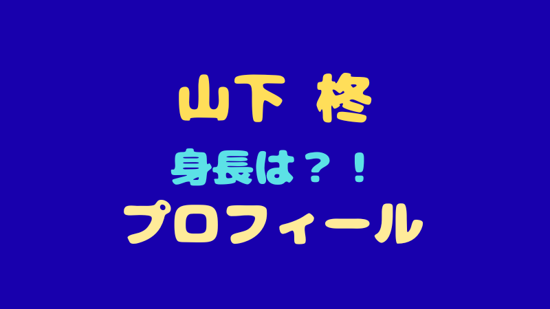 山下柊 プロフィール徹底解剖！身長や趣味・特技を大公開 