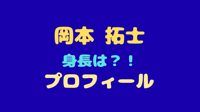 岡本拓士 プロフィール完全網羅！身長・MBTIから愛される魅力まで徹底解剖 