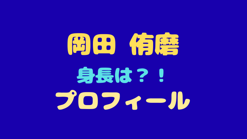 岡田侑磨　プロフィール徹底解剖！身長・年齢・出身地や意外な素顔まで全網羅 