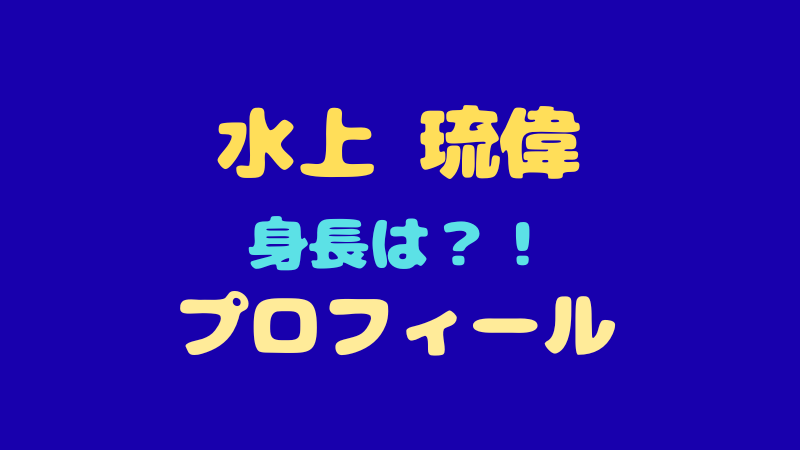 水上琉偉 プロフィールを徹底解剖！身長やMBTI・特技から可愛すぎる魅力まで大公開