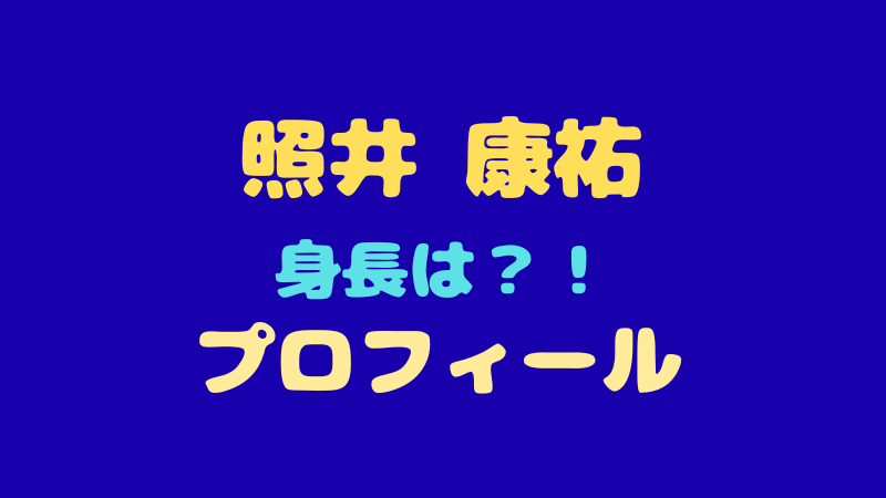 照井 康祐のプロフィールを徹底解剖！身長・MBTIから変幻自在な魅力まで 
