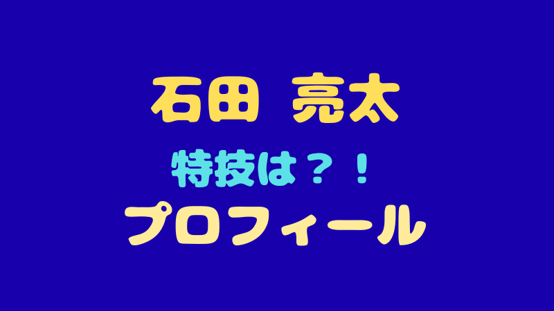 【日プ新世界】石田亮太のプロフィール＆経歴まとめ！元BATTLE BOYSで特技が規格外？ 