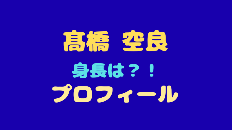 髙橋空良のプロフィール詳細！身長やMBTI、天才と呼ばれる理由は？ 