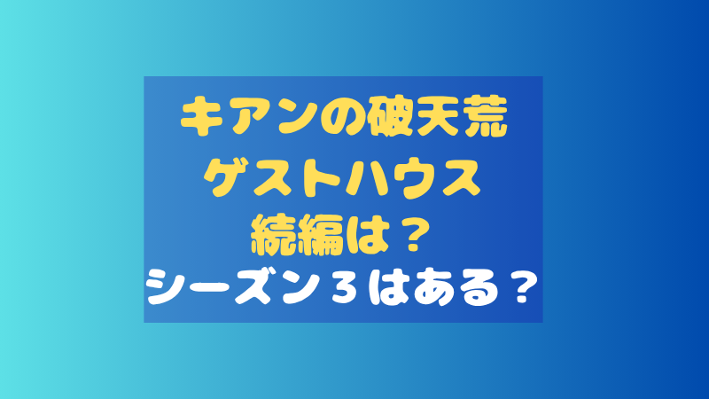キアンの破天荒ゲストハウスの続編はいつ？シーズン3の可能性や配信時期を予想！ 