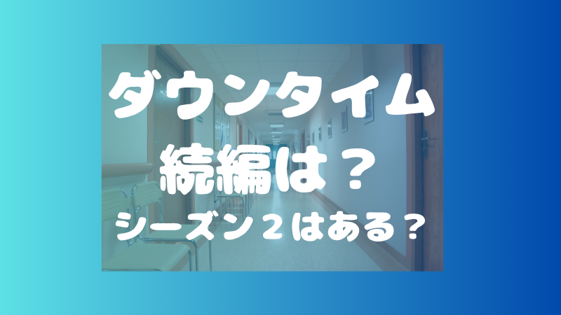 ダウンタイムの続編はいつ？シーズン2やその後は？ 